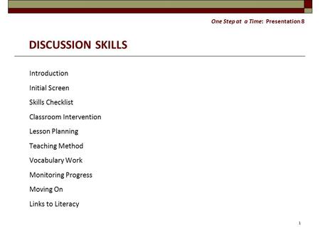 One Step at a Time: Presentation 8 DISCUSSION SKILLS Introduction Initial Screen Skills Checklist Classroom Intervention Lesson Planning Teaching Method.