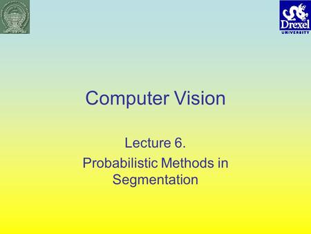 Computer Vision Lecture 6. Probabilistic Methods in Segmentation.