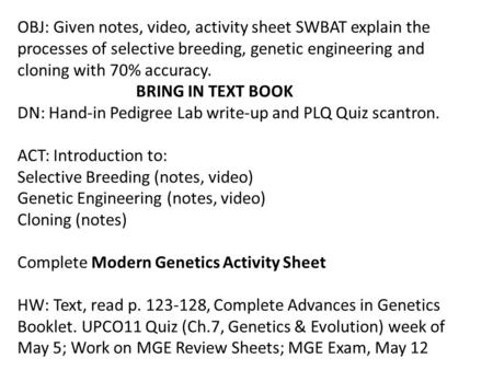 OBJ: Given notes, video, activity sheet SWBAT explain the processes of selective breeding, genetic engineering and cloning with 70% accuracy. BRING IN.