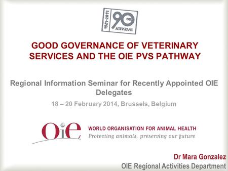 1 GOOD GOVERNANCE OF VETERINARY SERVICES AND THE OIE PVS PATHWAY Regional Information Seminar for Recently Appointed OIE Delegates 18 – 20 February 2014,