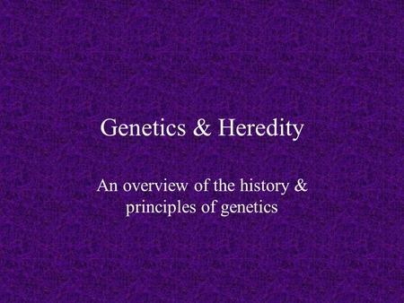 Genetics & Heredity An overview of the history & principles of genetics.