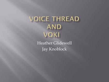 Heather Glidewell Jay Knoblock. A Voice Thread transforms media into collaborative spaces with video, voice, and text commenting.  Engage, Collaborate,