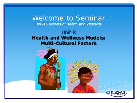 Welcome to Seminar HW215 Models of Health and Wellness Unit 8 Health and Wellness Models: Multi-Cultural Factors.