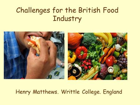 Challenges for the British Food Industry Henry Matthews. Writtle College. England.