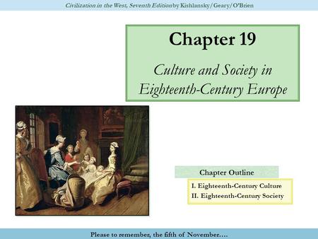 Chapter Outline Chapter 19 Culture and Society in Eighteenth-Century Europe Civilization in the West, Seventh Edition by Kishlansky/Geary/O’Brien Please.