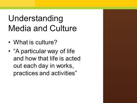 Understanding Media and Culture What is culture? “A particular way of life and how that life is acted out each day in works, practices and activities”