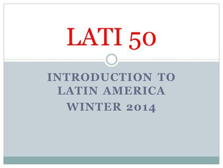 INTRODUCTION TO LATIN AMERICA WINTER 2014 LATI 50.