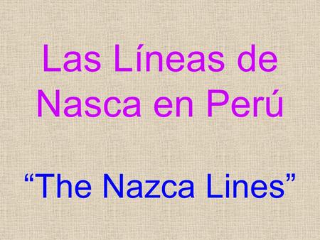 Las Líneas de Nasca en Perú “The Nazca Lines”. The Nazca Lines are located on over 52 miles of Peruvian desert. Are a great mystery because of their quantity.