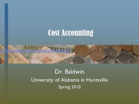 Cost Accounting Dr. Baldwin University of Alabama in Huntsville Spring 2010.