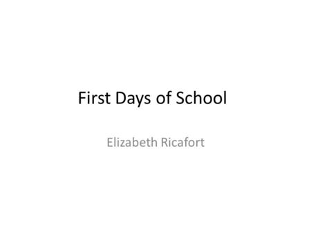 First Days of School Elizabeth Ricafort. Your success during the school year will be determined by what you do on the first day of school.