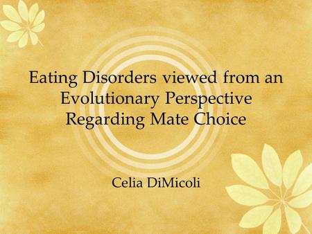 Eating Disorders viewed from an Evolutionary Perspective Regarding Mate Choice Celia DiMicoli.