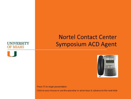 Nortel Contact Center Symposium ACD Agent Press F5 to begin presentation Click on your mouse or use the spacebar or arrow keys to advance to the next slide.