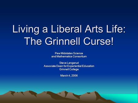 Living a Liberal Arts Life: The Grinnell Curse! Pew Midstates Science and Mathematics Consortium Steve Langerud Associate Dean for Experiential Education.