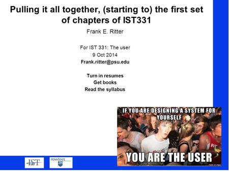 12/5/2015 1 Pulling it all together, (starting to) the first set of chapters of IST331 Frank E. Ritter For IST 331: The user 9 Oct 2014