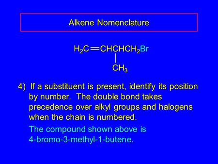 4) If a substituent is present, identify its position by number. The double bond takes precedence over alkyl groups and halogens when the chain is numbered.