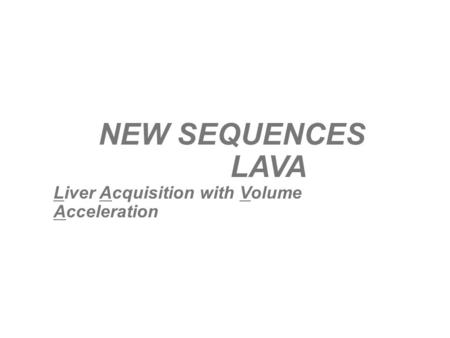 NEW SEQUENCES LAVA Liver Acquisition with Volume Acceleration.