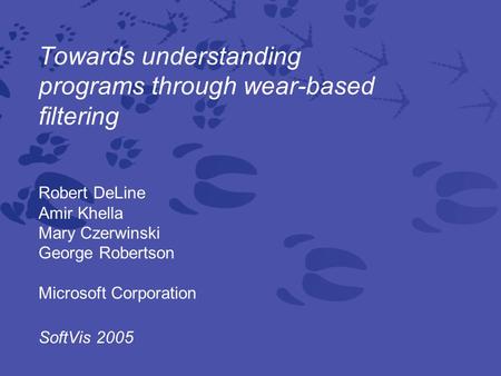 Towards understanding programs through wear-based filtering Robert DeLine Amir Khella Mary Czerwinski George Robertson Microsoft Corporation SoftVis 2005.