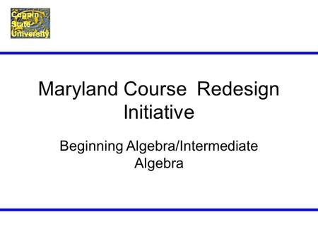 Coppin State University Maryland Course Redesign Initiative Beginning Algebra/Intermediate Algebra.