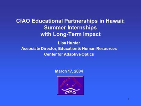 1 CfAO Educational Partnerships in Hawaii: Summer Internships with Long-Term Impact Lisa Hunter Associate Director, Education & Human Resources Center.