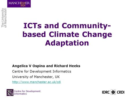 Centre for Development Informatics ICTs and Community- based Climate Change Adaptation Angelica V Ospina and Richard Heeks Centre for Development Informatics.