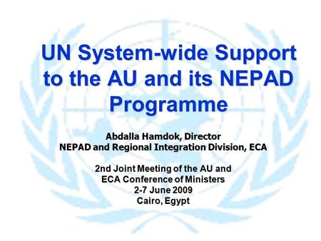 UN System-wide Support to the AU and its NEPAD Programme Abdalla Hamdok, Director NEPAD and Regional Integration Division, ECA 2nd Joint Meeting of the.