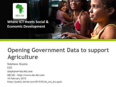 Where ICT meets Social & Economic Development Opening Government Data to support Agriculture Stéphane Boyera CEO SBC4D –