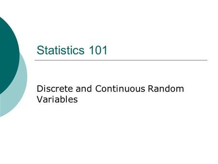 Statistics 101 Discrete and Continuous Random Variables.