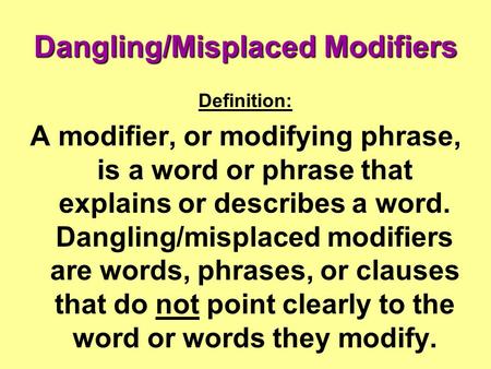 Dangling/Misplaced Modifiers Definition: A modifier, or modifying phrase, is a word or phrase that explains or describes a word. Dangling/misplaced modifiers.