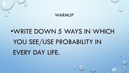 WRITE DOWN 5 WAYS IN WHICH YOU SEE/USE PROBABILITY IN EVERY DAY LIFE.