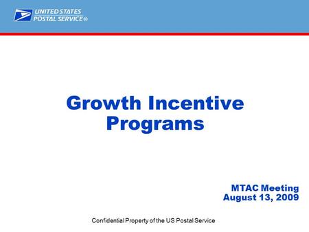 ® Confidential Property of the US Postal Service Growth Incentive Programs MTAC Meeting August 13, 2009.