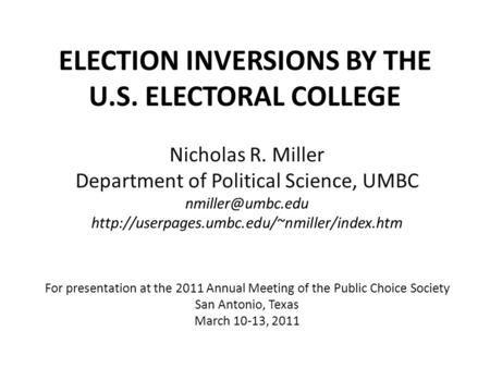 ELECTION INVERSIONS BY THE U.S. ELECTORAL COLLEGE Nicholas R. Miller Department of Political Science, UMBC