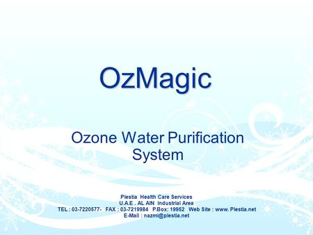 OzMagic Ozone Water Purification System Plestia Health Care Services U.A.E. AL AIN Industrial Area TEL : 03-7220577- FAX : 03-7219984 P.Box: 19952 Web.