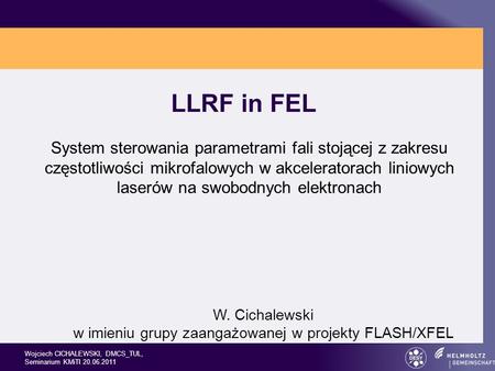 Wojciech CICHALEWSKI, DMCS_TUL, Seminarium KMiTI 20.06.2011 LLRF in FEL System sterowania parametrami fali stojącej z zakresu częstotliwości mikrofalowych.