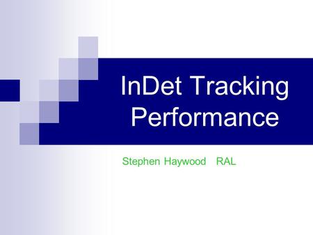 InDet Tracking Performance Stephen Haywood RAL. ATLAS UK IPPP – 9 Jan 08 InDet Tracking Performance 2 Stephen Haywood Overview  Introduction 