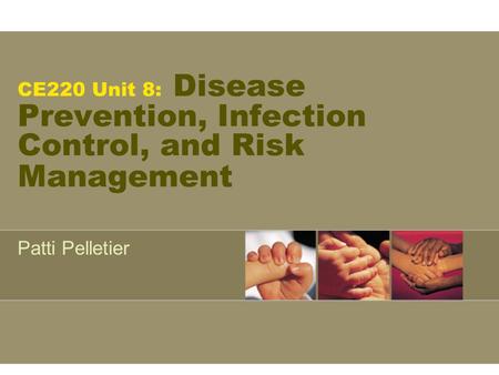 CE220 Unit 8: Disease Prevention, Infection Control, and Risk Management Patti Pelletier.