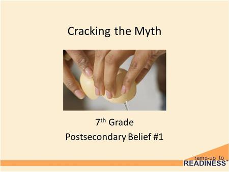 Cracking the Myth 7 th Grade Postsecondary Belief #1.