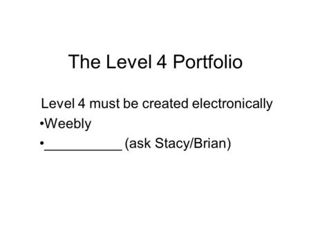 The Level 4 Portfolio Level 4 must be created electronically Weebly __________ (ask Stacy/Brian)