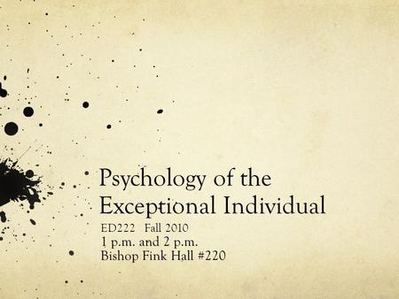 Psychology of the Exceptional Individual ED222 Fall 2010 1 p.m. and 2 p.m. Bishop Fink Hall #220.