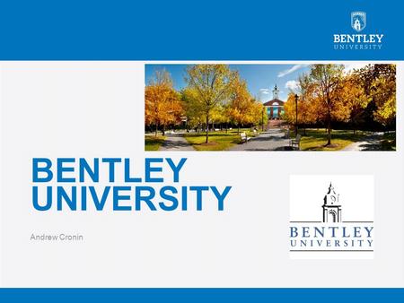 BENTLEY UNIVERSITY Andrew Cronin. QUICK FACTS  Student population of 4,168 undergraduates  Average class side of 26  82% of faculty hold a Doctrine.