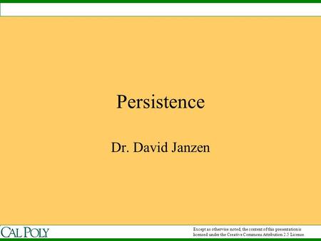 Persistence Dr. David Janzen Except as otherwise noted, the content of this presentation is licensed under the Creative Commons Attribution 2.5 License.