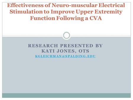 RESEARCH PRESENTED BY KATI JONES, OTS Effectiveness of Neuro-muscular Electrical Stimulation to Improve Upper Extremity Function.