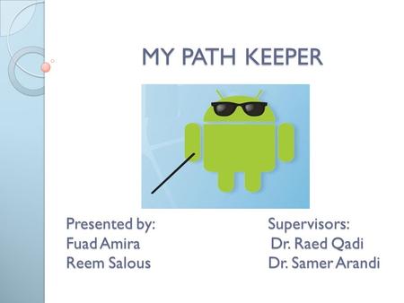 Presented by:Supervisors: Fuad Amira Dr. Raed Qadi Reem SalousDr. Samer Arandi MY PATH KEEPER.