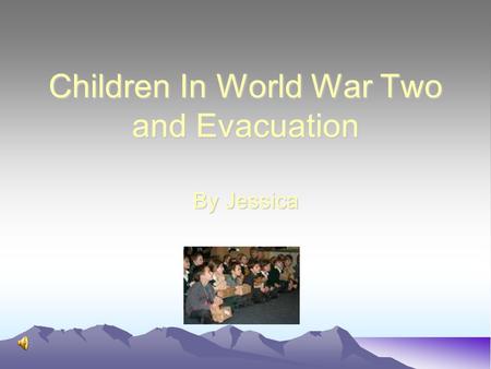 Children In World War Two and Evacuation By Jessica.