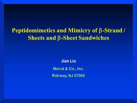 Peptidomimetics and Mimicry of  -Strand / Sheets and  -Sheet Sandwiches Jian Liu Merck & Co., Inc. Rahway, NJ 07065.