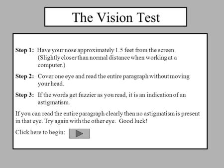 The Vision Test Step 1: Have your nose approximately 1.5 feet from the screen. (Slightly closer than normal distance when working at a computer.) Step.