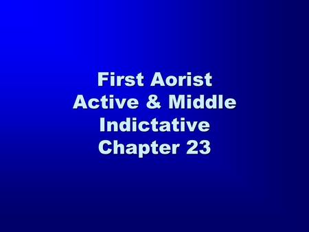 First Aorist Active & Middle Indictative Chapter 23.