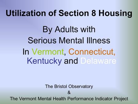 Utilization of Section 8 Housing By Adults with Serious Mental Illness In Vermont, Connecticut, Kentucky and Delaware The Bristol Observatory & The Vermont.