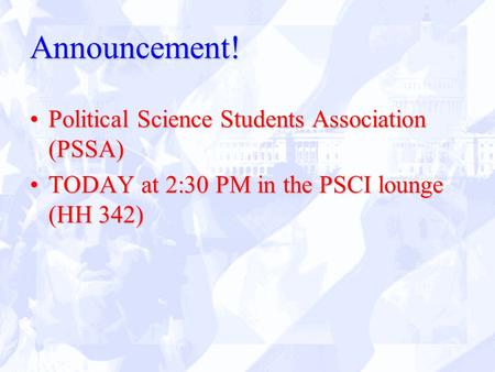 Announcement! Political Science Students Association (PSSA)Political Science Students Association (PSSA) TODAY at 2:30 PM in the PSCI lounge (HH 342)TODAY.