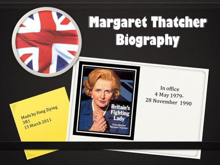 Margaret Thatcher Biography Made by Fang Ziying 3B1 15 March 2011 In office 4 May 1979- 28 November 1990.