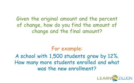 Given the original amount and the percent of change, how do you find the amount of change and the final amount? For example: A school with 1,500 students.